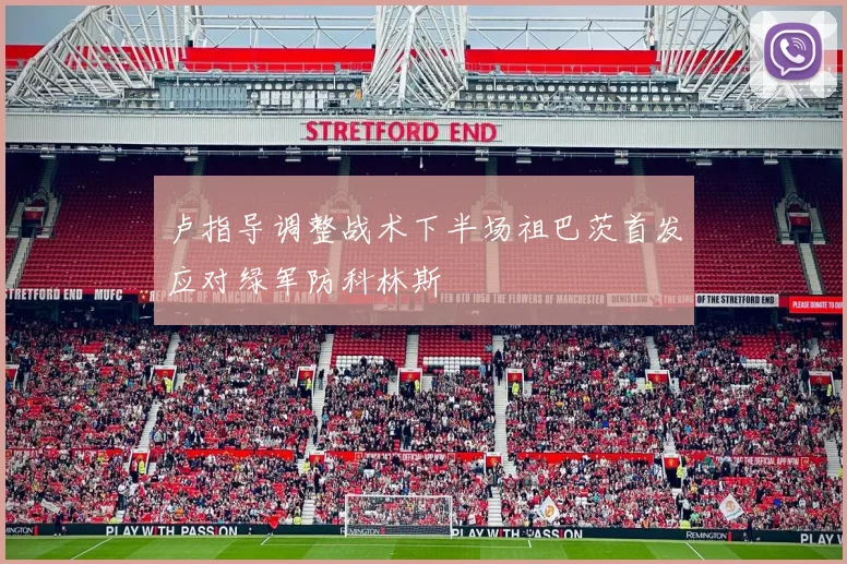 卢指导调整战术下半场祖巴茨首发应对绿军防科林斯