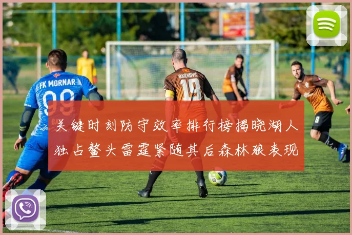 关键时刻防守效率排行榜揭晓湖人独占鳌头雷霆紧随其后森林狼表现不俗