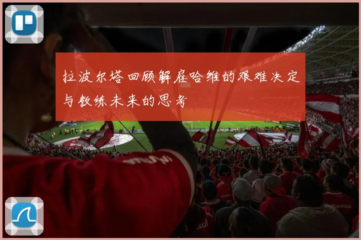 拉波尔塔回顾解雇哈维的艰难决定与教练未来的思考