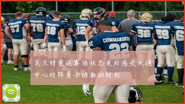 莫兰特重返赛场状态良好感受大通中心对阵勇士的激动时刻