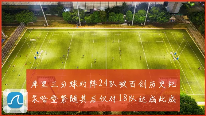 库里三分球对阵24队破百创历史纪录哈登紧随其后仅对18队达成此成就