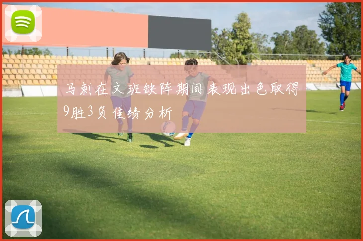 马刺在文班缺阵期间表现出色取得9胜3负佳绩分析