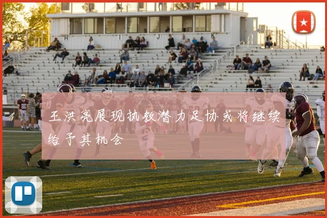 王洪亮展现执教潜力足协或将继续给予其机会