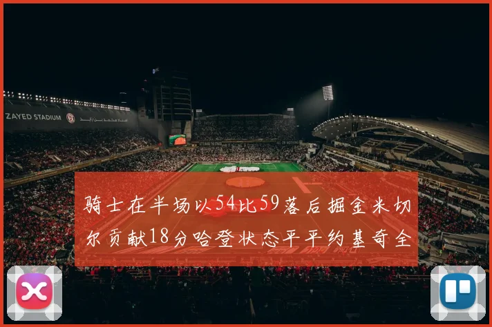 骑士在半场以54比59落后掘金米切尔贡献18分哈登状态平平约基奇全能表现