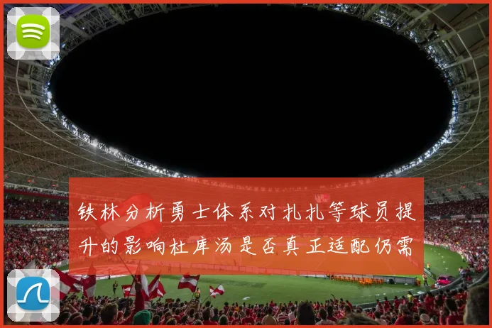 铁林分析勇士体系对扎扎等球员提升的影响杜库汤是否真正适配仍需探讨